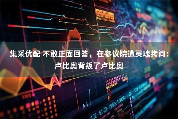 集采优配 不敢正面回答，在参议院遭灵魂拷问：卢比奥背叛了卢比奥