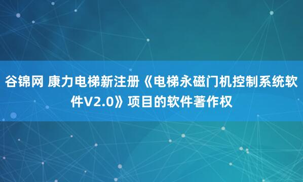 谷锦网 康力电梯新注册《电梯永磁门机控制系统软件V2.0》项目的软件著作权