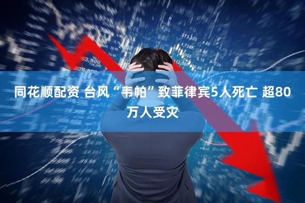 同花顺配资 台风“韦帕”致菲律宾5人死亡 超80万人受灾