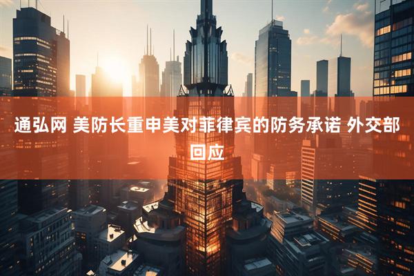 通弘网 美防长重申美对菲律宾的防务承诺 外交部回应