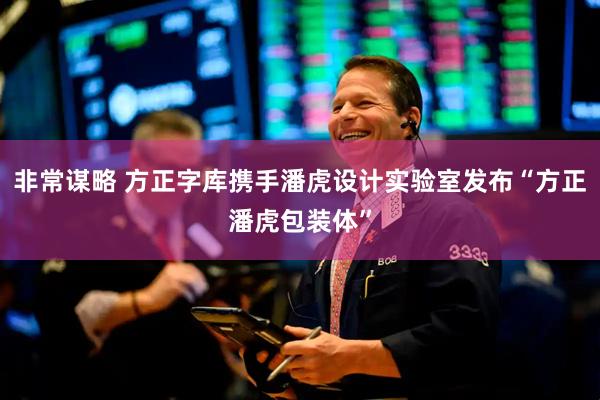 非常谋略 方正字库携手潘虎设计实验室发布“方正潘虎包装体”