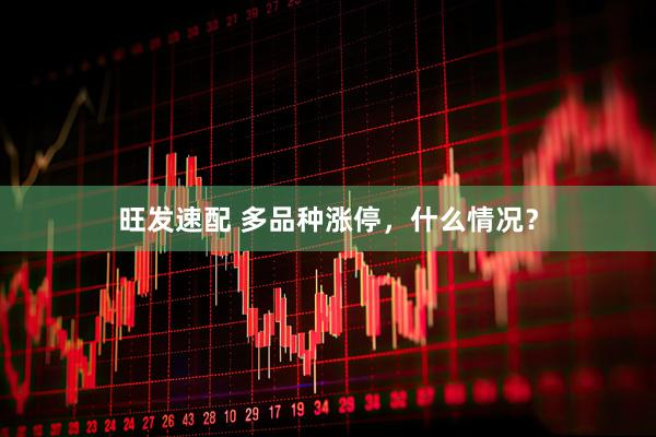 旺发速配 多品种涨停，什么情况？