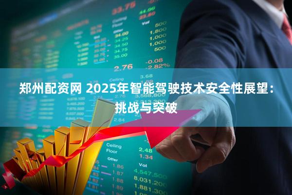 郑州配资网 2025年智能驾驶技术安全性展望：挑战与突破