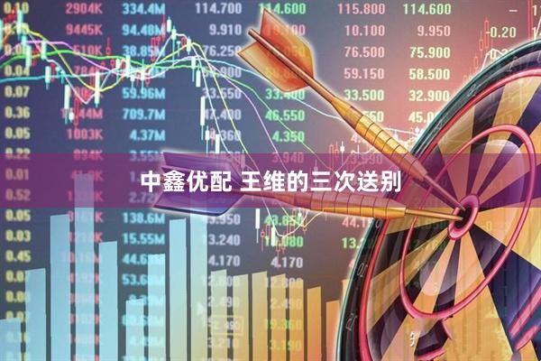 中鑫优配 王维的三次送别