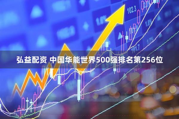 弘益配资 中国华能世界500强排名第256位