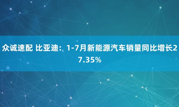 众诚速配 比亚迪：1-7月新能源汽车销量同比增长27.35%