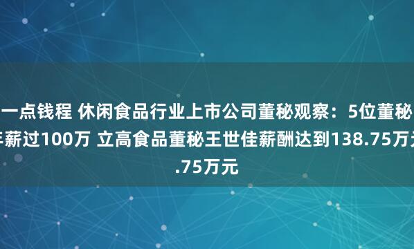 一点钱程 休闲食品行业上市公司董秘观察：5位董秘年薪过100万 立高食品董秘王世佳薪酬达到138.75万元