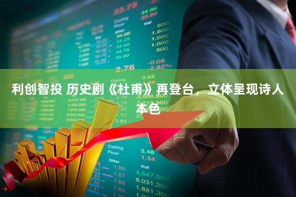 利创智投 历史剧《杜甫》再登台，立体呈现诗人本色