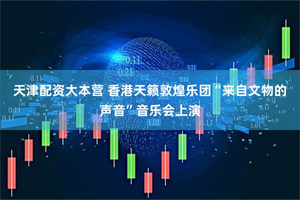 天津配资大本营 香港天籁敦煌乐团“来自文物的声音”音乐会上演