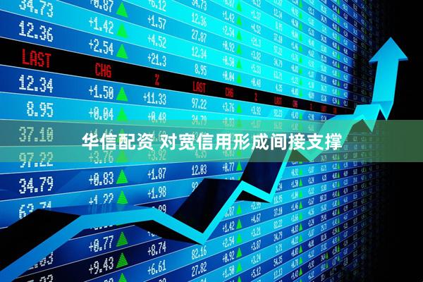 华信配资 对宽信用形成间接支撑