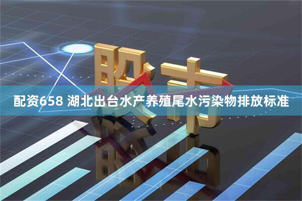 配资658 湖北出台水产养殖尾水污染物排放标准