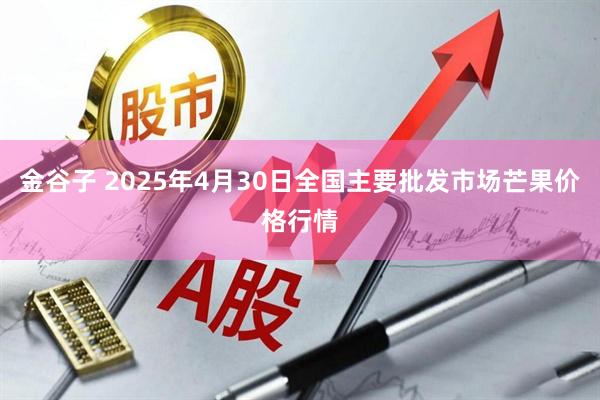金谷子 2025年4月30日全国主要批发市场芒果价格行情