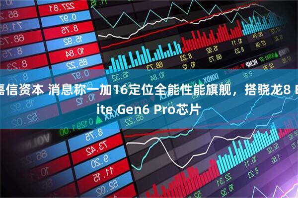 嘉信资本 消息称一加16定位全能性能旗舰，搭骁龙8 Elite Gen6 Pro芯片