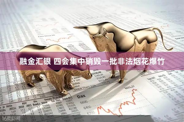 融金汇银 四会集中销毁一批非法烟花爆竹